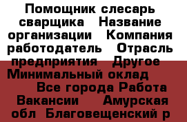 Помощник слесарь-сварщика › Название организации ­ Компания-работодатель › Отрасль предприятия ­ Другое › Минимальный оклад ­ 25 000 - Все города Работа » Вакансии   . Амурская обл.,Благовещенский р-н